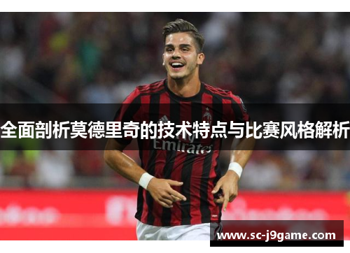全面剖析莫德里奇的技术特点与比赛风格解析