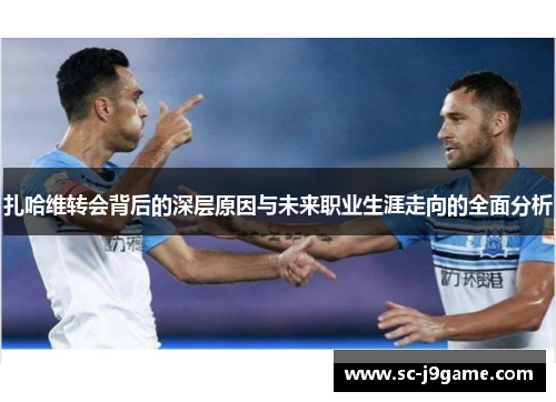 扎哈维转会背后的深层原因与未来职业生涯走向的全面分析