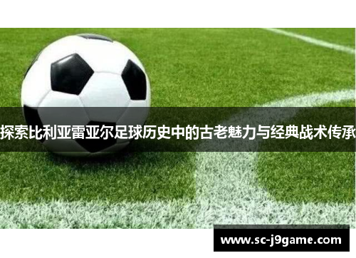 探索比利亚雷亚尔足球历史中的古老魅力与经典战术传承