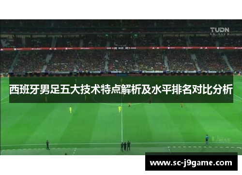 西班牙男足五大技术特点解析及水平排名对比分析