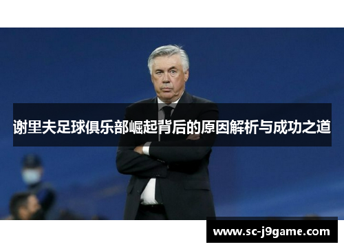 谢里夫足球俱乐部崛起背后的原因解析与成功之道