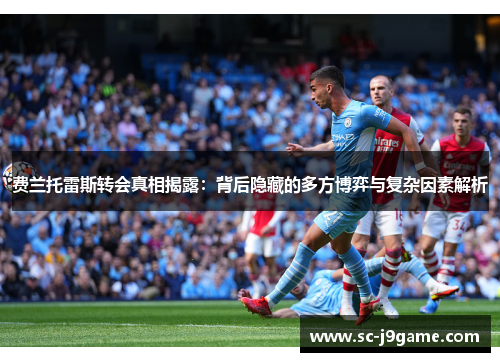 费兰托雷斯转会真相揭露：背后隐藏的多方博弈与复杂因素解析