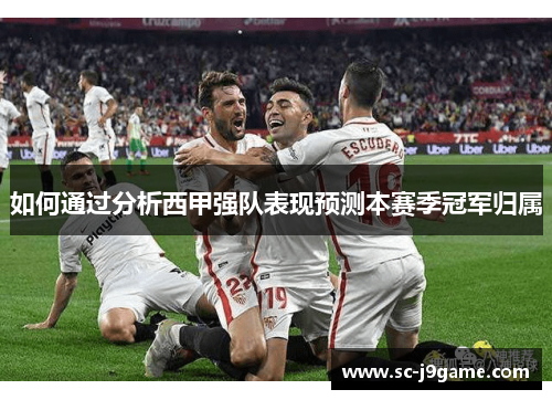 如何通过分析西甲强队表现预测本赛季冠军归属