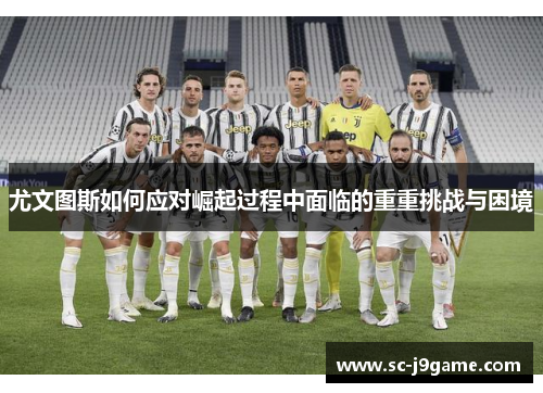 尤文图斯如何应对崛起过程中面临的重重挑战与困境