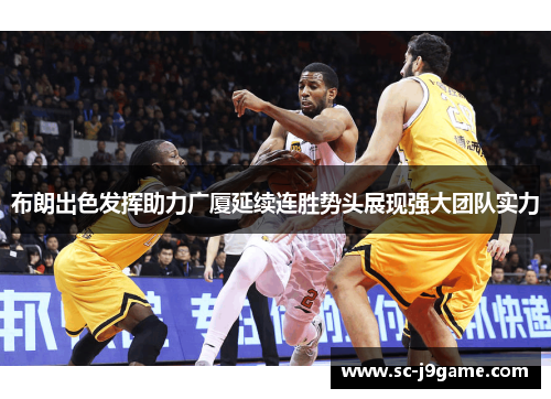 布朗出色发挥助力广厦延续连胜势头展现强大团队实力
