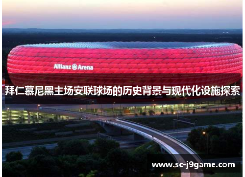 拜仁慕尼黑主场安联球场的历史背景与现代化设施探索
