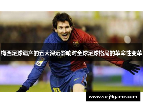 梅西足球遗产的五大深远影响对全球足球格局的革命性变革