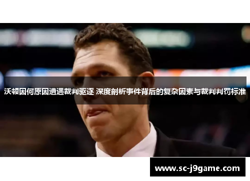 沃顿因何原因遭遇裁判驱逐 深度剖析事件背后的复杂因素与裁判判罚标准