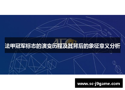 法甲冠军标志的演变历程及其背后的象征意义分析