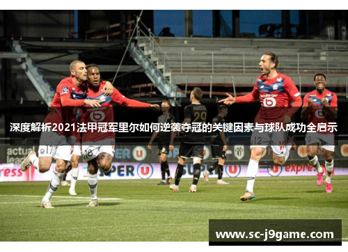 深度解析2021法甲冠军里尔如何逆袭夺冠的关键因素与球队成功全启示