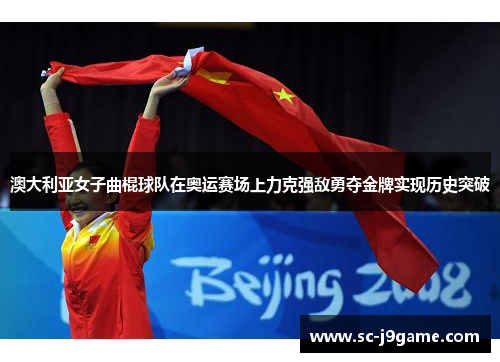 澳大利亚女子曲棍球队在奥运赛场上力克强敌勇夺金牌实现历史突破