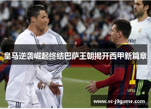 皇马逆袭崛起终结巴萨王朝揭开西甲新篇章