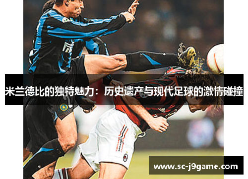 米兰德比的独特魅力：历史遗产与现代足球的激情碰撞