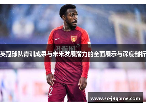 英冠球队青训成果与未来发展潜力的全面展示与深度剖析