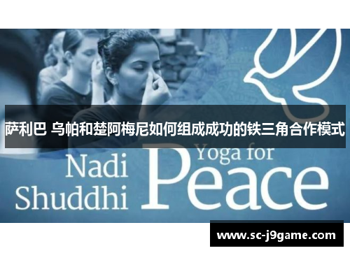 萨利巴 乌帕和楚阿梅尼如何组成成功的铁三角合作模式