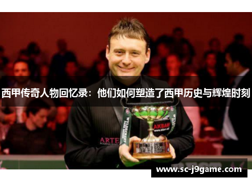 西甲传奇人物回忆录：他们如何塑造了西甲历史与辉煌时刻