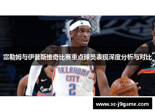 富勒姆与伊普斯维奇比赛重点球员表现深度分析与对比