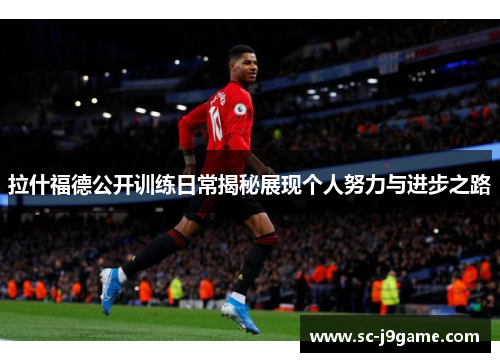 拉什福德公开训练日常揭秘展现个人努力与进步之路