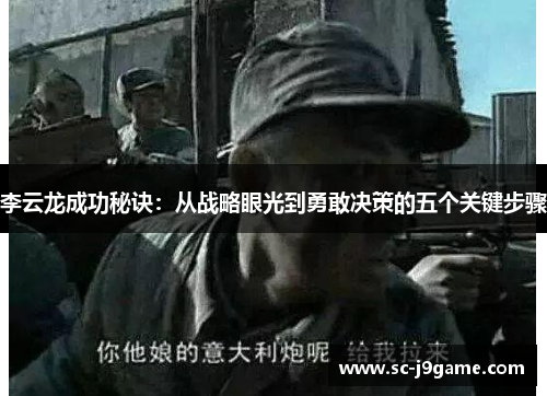 李云龙成功秘诀：从战略眼光到勇敢决策的五个关键步骤
