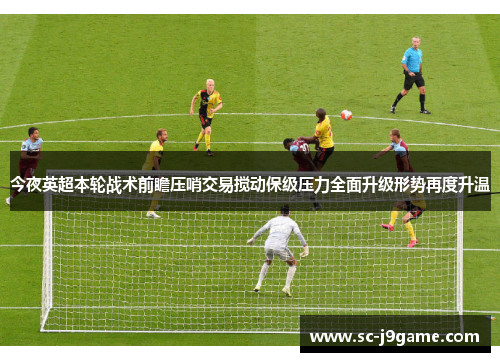 今夜英超本轮战术前瞻压哨交易搅动保级压力全面升级形势再度升温