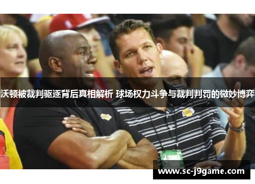 沃顿被裁判驱逐背后真相解析 球场权力斗争与裁判判罚的微妙博弈