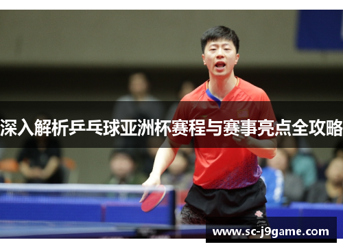深入解析乒乓球亚洲杯赛程与赛事亮点全攻略