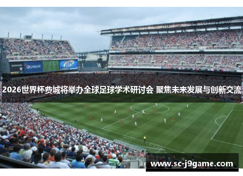 2026世界杯费城将举办全球足球学术研讨会 聚焦未来发展与创新交流