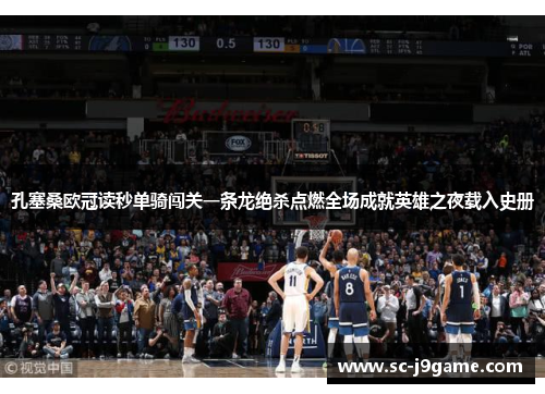 孔塞桑欧冠读秒单骑闯关一条龙绝杀点燃全场成就英雄之夜载入史册