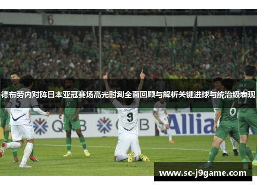 德布劳内对阵日本亚冠赛场高光时刻全面回顾与解析关键进球与统治级表现