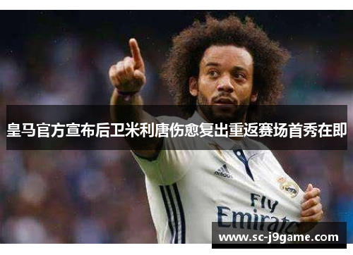 皇马官方宣布后卫米利唐伤愈复出重返赛场首秀在即