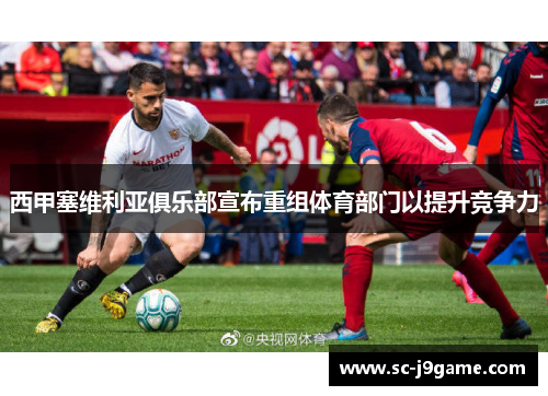 西甲塞维利亚俱乐部宣布重组体育部门以提升竞争力
