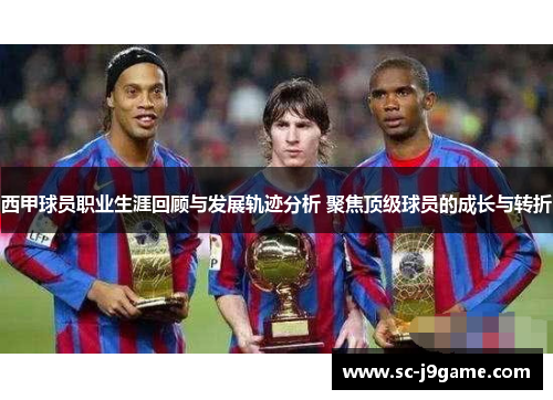 西甲球员职业生涯回顾与发展轨迹分析 聚焦顶级球员的成长与转折